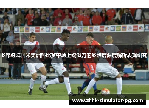 B席对阵国米美洲杯比赛中场上统治力的多维度深度解析表现研究