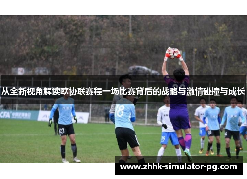 从全新视角解读欧协联赛程一场比赛背后的战略与激情碰撞与成长
