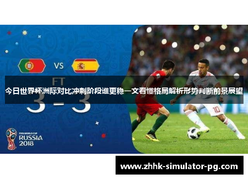 今日世界杯洲际对比冲刺阶段谁更稳一文看懂格局解析形势判断前景展望
