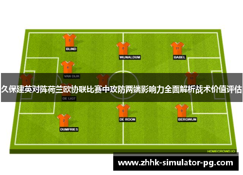 久保建英对阵荷兰欧协联比赛中攻防两端影响力全面解析战术价值评估