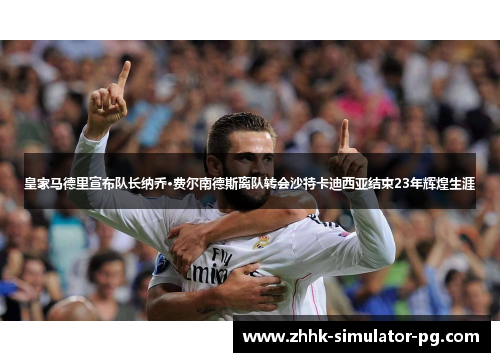 皇家马德里宣布队长纳乔·费尔南德斯离队转会沙特卡迪西亚结束23年辉煌生涯