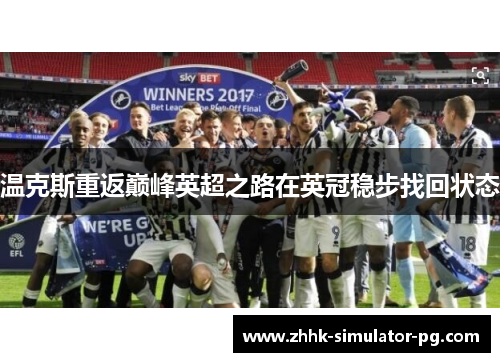 温克斯重返巅峰英超之路在英冠稳步找回状态